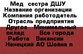 Мед. сестра ДШУ › Название организации ­ Компания-работодатель › Отрасль предприятия ­ Другое › Минимальный оклад ­ 1 - Все города Работа » Вакансии   . Ненецкий АО,Шойна п.